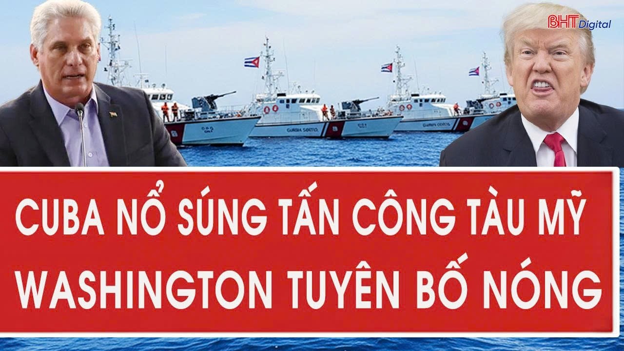 Tâm điểm quốc tế 26/2: Cuba nổ súng tấn công tàu Mỹ, Washington tuyên bố nóng