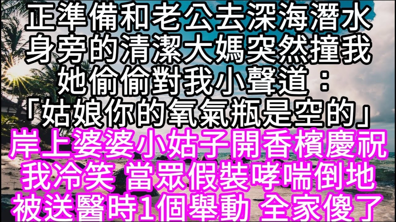 正準備和老公去深海潛水身旁的清潔大媽突然撞我她偷偷對我小聲道：「姑娘你的氧氣瓶是空的」 #心書時光 #為人處事 #生活經驗 #情感故事 #唯美频道 #爽文