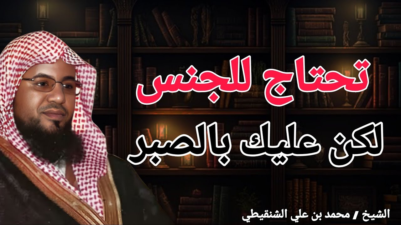 انت تحتاج للجنس ولكن .. عليك التحلي بالصبر .. محاضره رائعة .. الشيخ محمد بن علي الشنقيطي