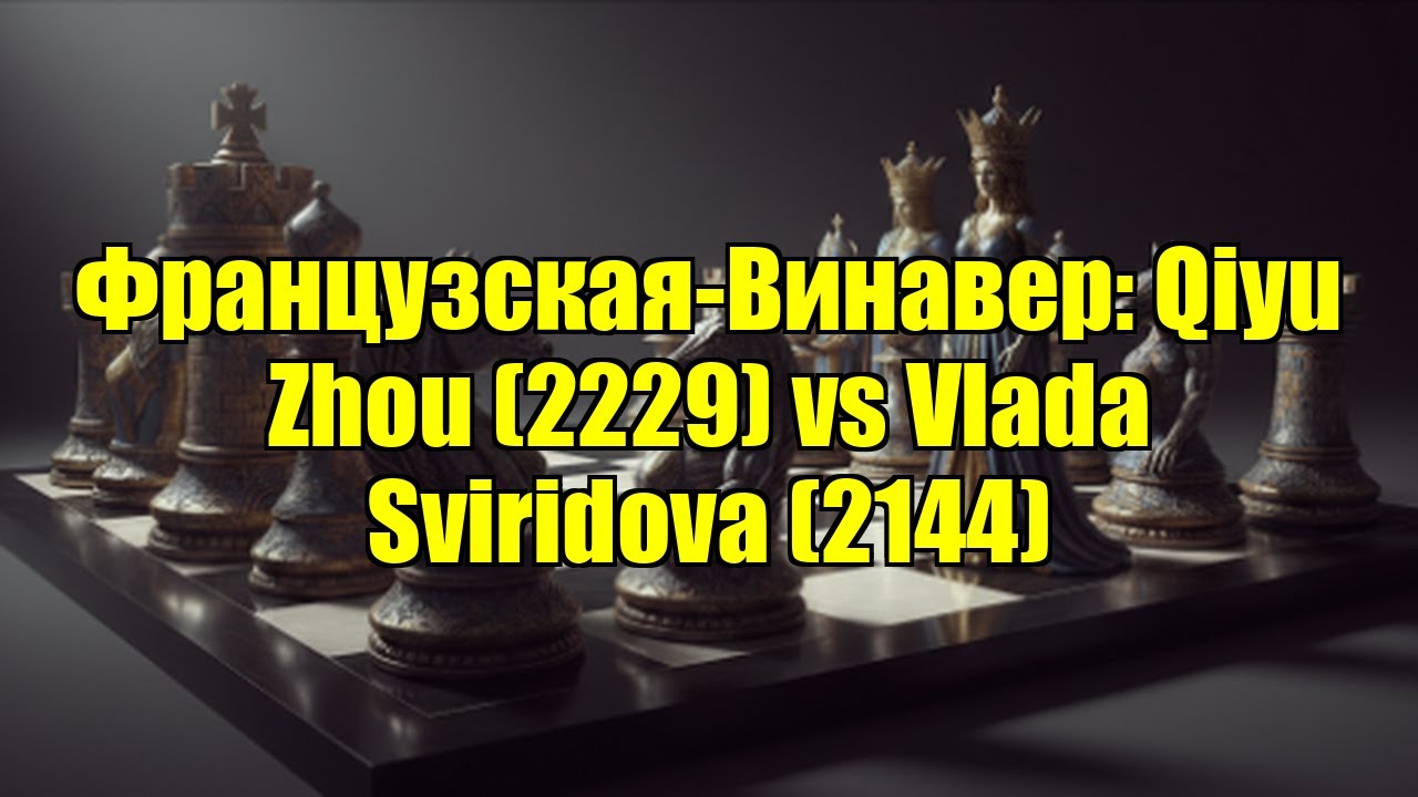 Французская-Винавер: Qiyu Zhou (2229) vs Vlada Sviridova (2144)