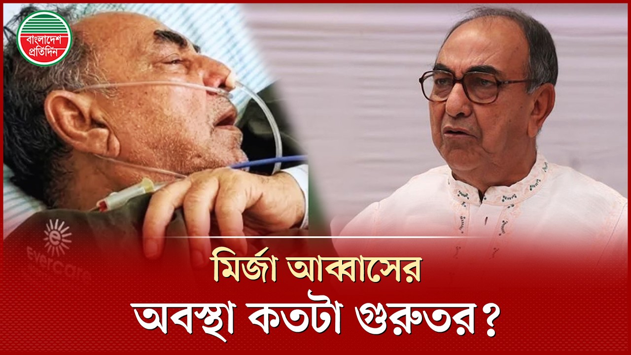 মির্জা আব্বাসের শারীরিক অবস্থা সম্পর্কে যা জানা গেলো | Mirza Abbas | Health Condition Update