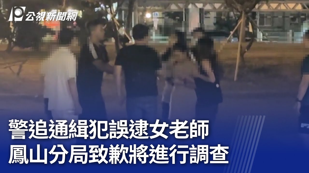 警追通緝犯誤逮女老師 鳳山分局致歉將進行調查｜20250418 公視晚間新聞