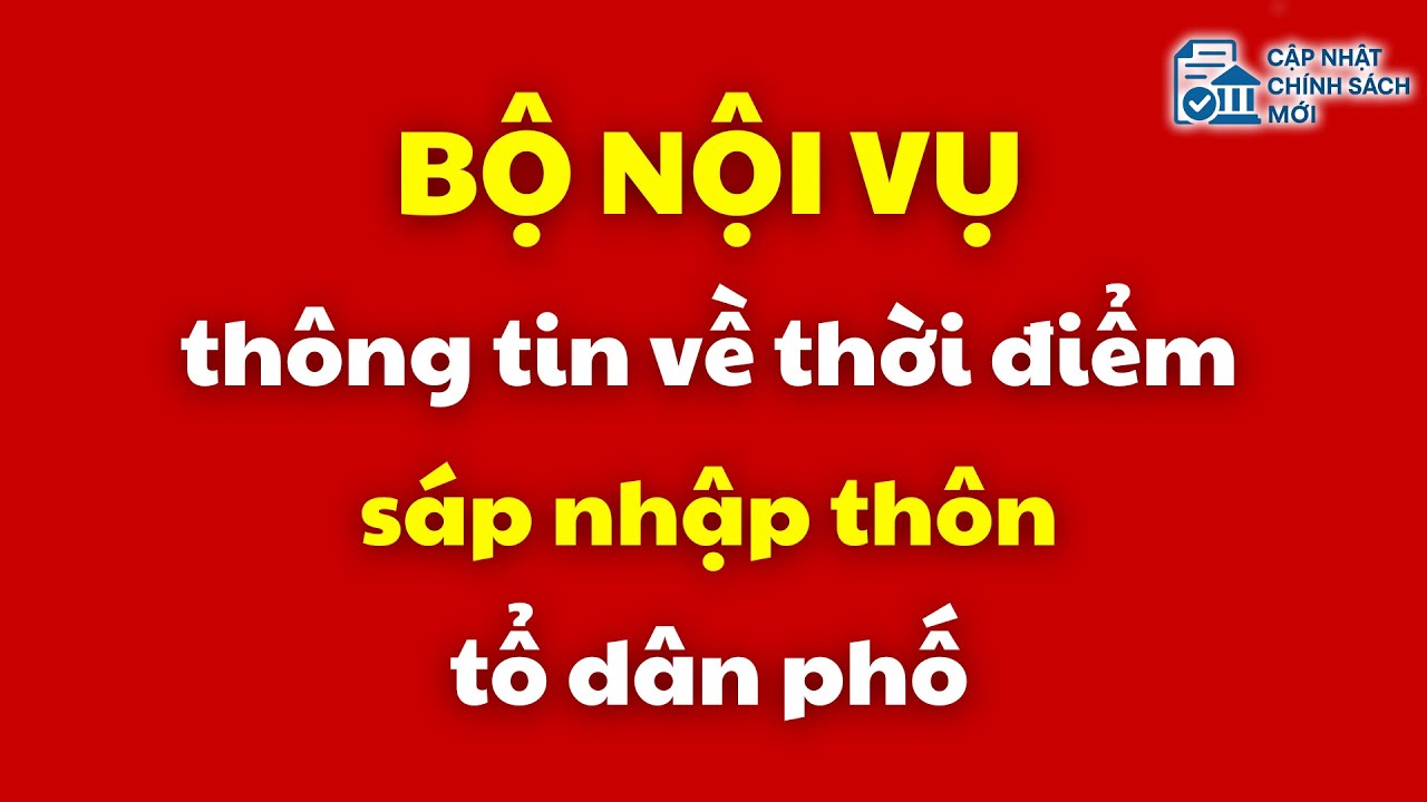Bộ Nội vụ thông tin về thời điểm sáp nhập thôn, tổ dân phố | sáp nhập thôn