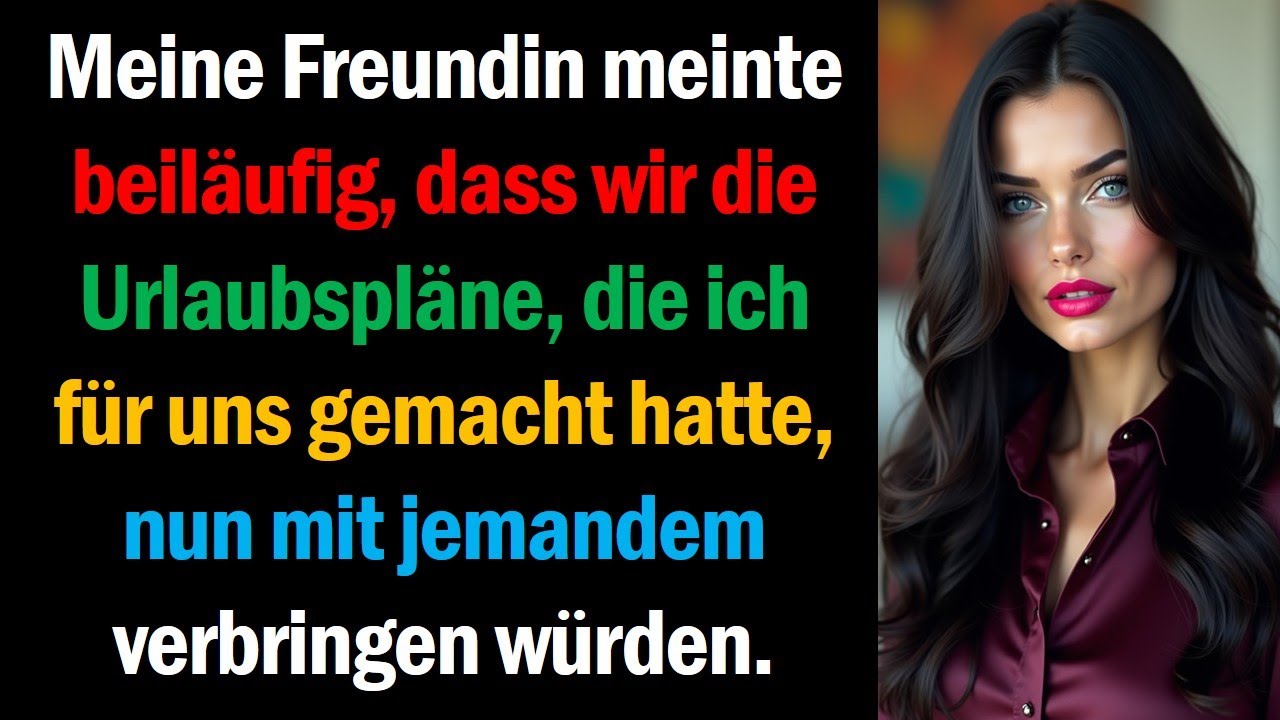 Meine Freundin meinte beiläufig, dass wir die Urlaubspläne, die ich für uns gemacht hatte, nun mit