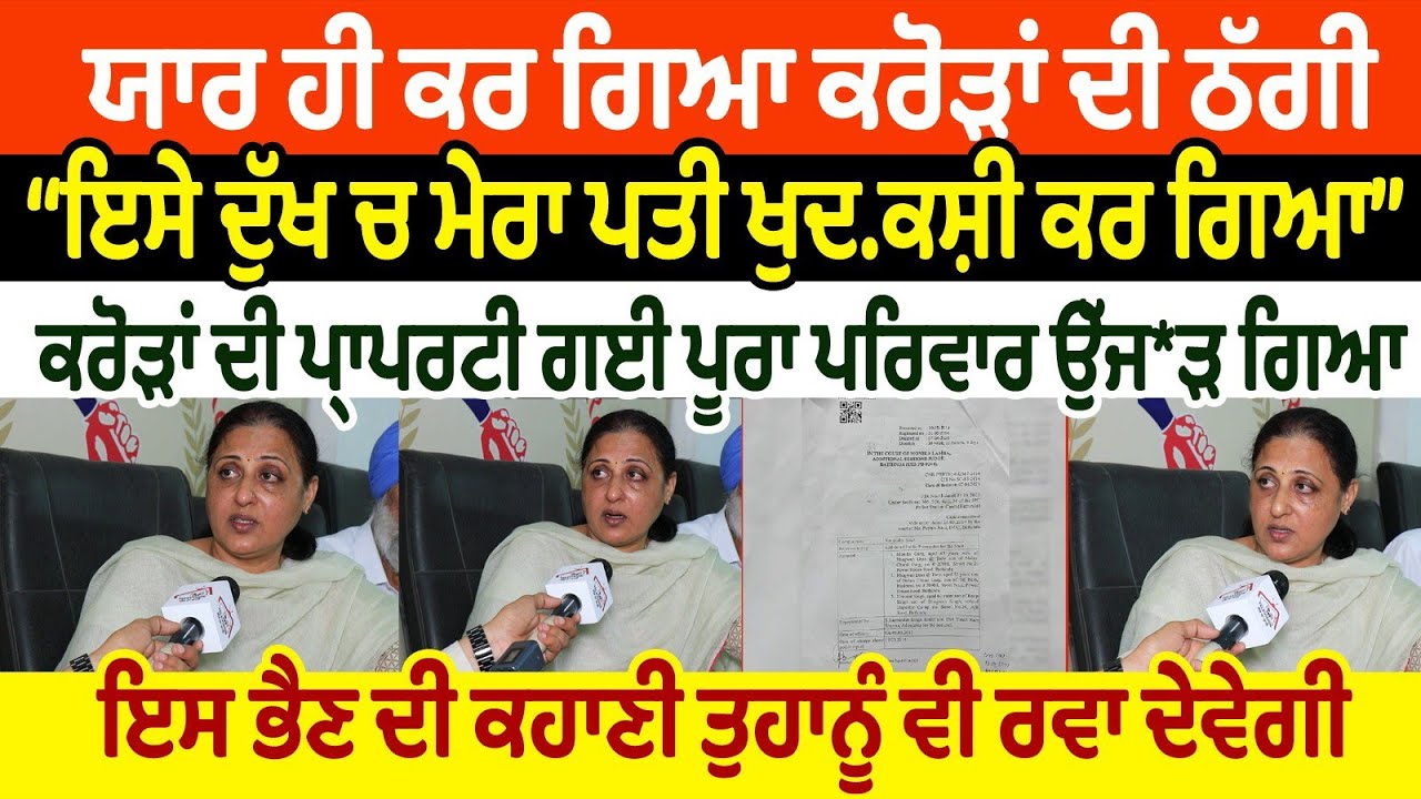 ਯਾਰ ਹੀ ਕਰ ਗਿਆ ਕਰੋੜਾਂ ਦੀ ਠੱਗੀ ਇਸੇ ਦੁੱਖ ਚ ਮੇਰਾ ਪਤੀ ਖੁਦ.ਕਸ਼ੀ ਕਰ ਗਿਆ ਇੱਕ ਠੱਗੀ ਨੇ ਪੂਰਾ ਪਰਿਵਾਰ ਖ਼ਤਮ ਕਰਤਾ