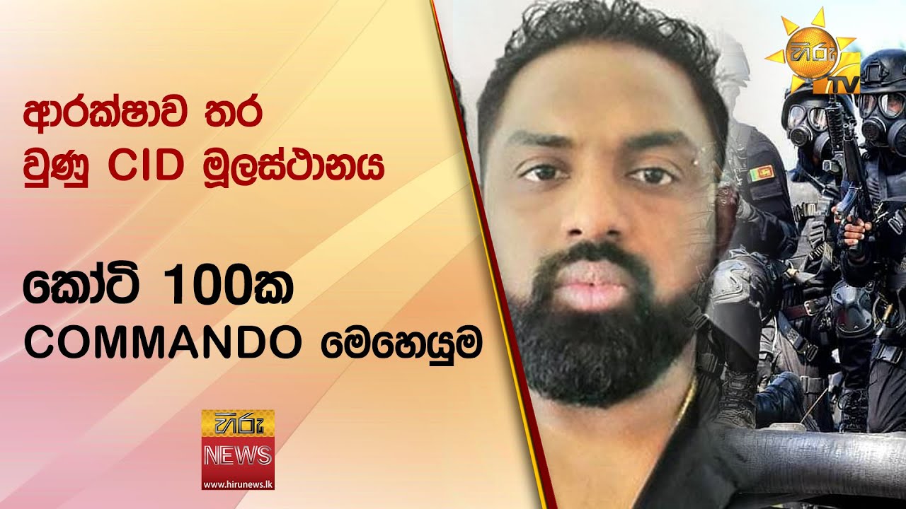 ආරක්ෂාව තර වුණු CID මූලස්ථානය - කෝටි 100ක COMMANDO මෙහෙයුම - Hiru News