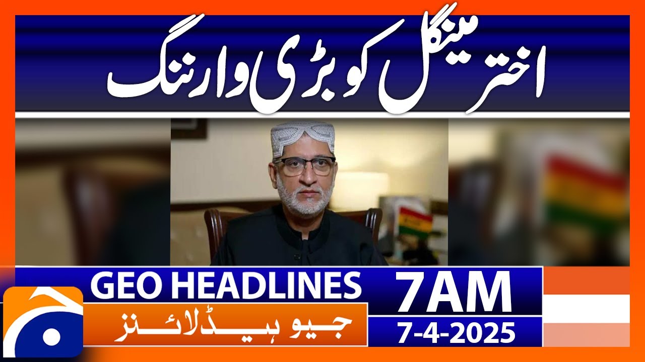 Big warning to Akhtar Mengal | Headlines Geo News 7 AM (7th Apr 2025)