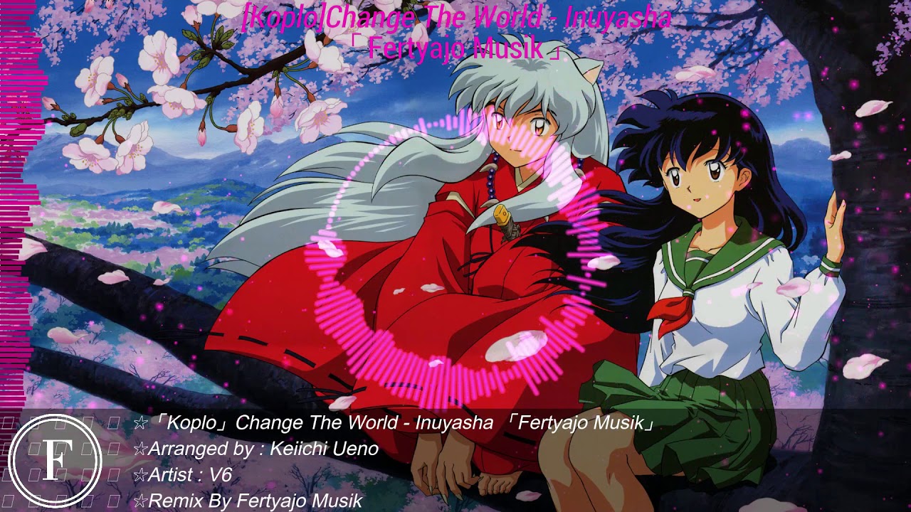 「Koplo」Change The World - V6 (Inuyasha Op) 「Fertyajo Musik」