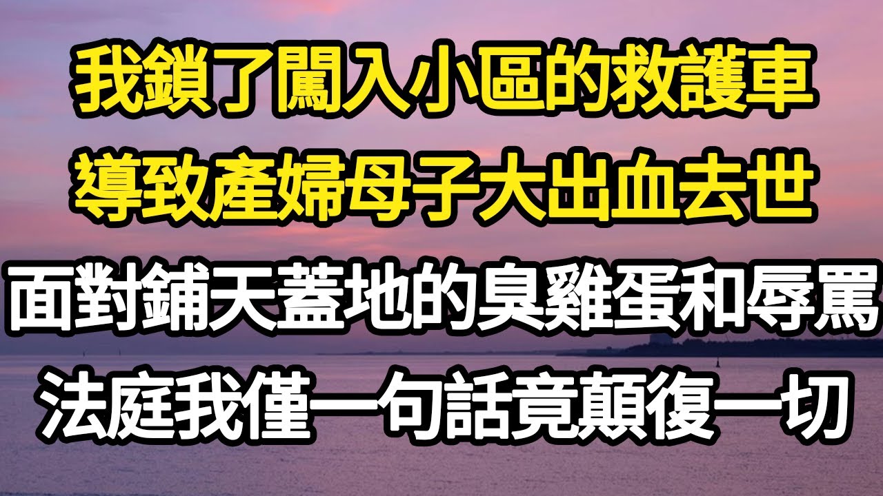 我鎖了闖入小區的救護車，導致產婦母子大出血去世，面對鋪天蓋地的臭雞蛋和辱罵，法庭我僅一句話竟顛復一切 #故事#悬疑#人性#刑事#人生故事#生活哲學#為人哲學