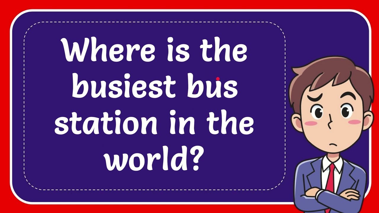 Where is the busiest bus station in the world?