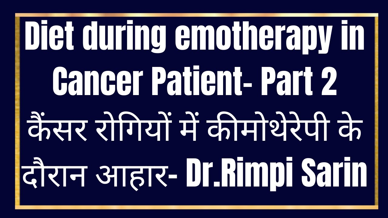 Diet during chemotherapy -Part 2. क्या खायें कैंसर रोगी कीमोथेरेपी के दौरान - Dr.Rimpi Sarin
