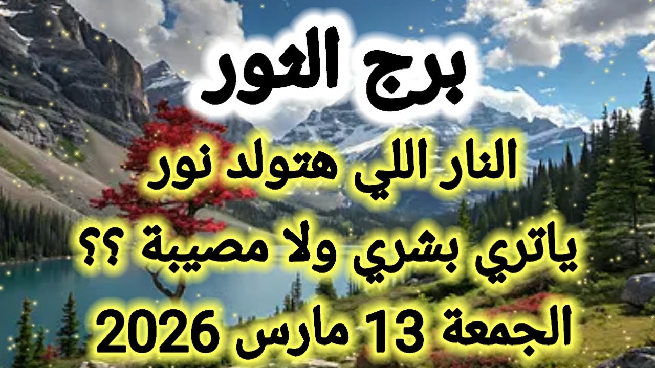 النار اللي هتولد نور 👉 يا تري بشري ولا مصيبة 👉 برج الثور ،، الجمعة 13 مارس 2026 