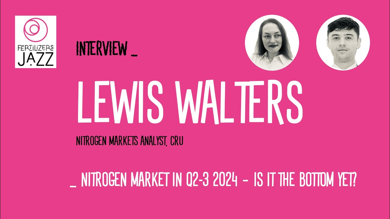 Interview Lewis Walters (CRU) _ Nitrogen market in Q2-3 2024 - Is it the bottom yet?