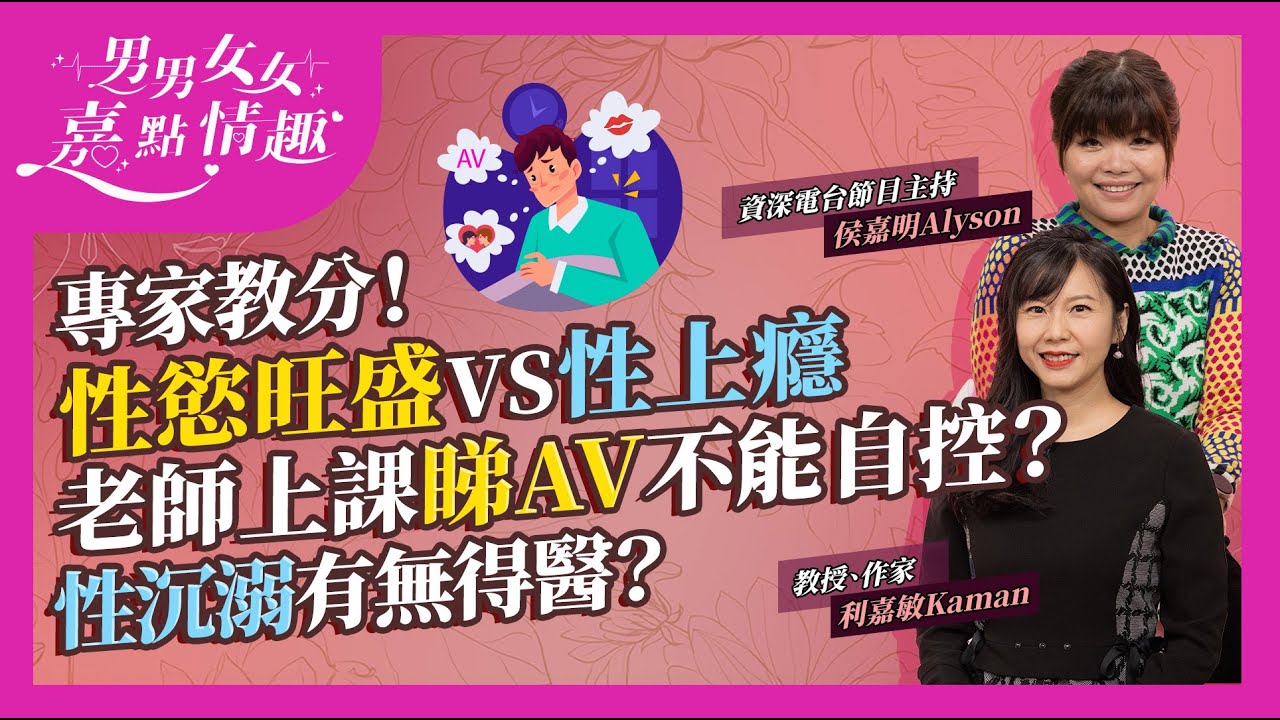 性慾旺盛、「大食」等於性上癮？何謂性上癮？世衛有指標！老師上課睇AV不能自控？過度手淫、嫖妓，性行為失控還會有甚麼表現？性沉溺原因男女大不同？有無得醫？｜健康談性｜男男女女·嘉點情趣｜侯嘉明、利嘉敏