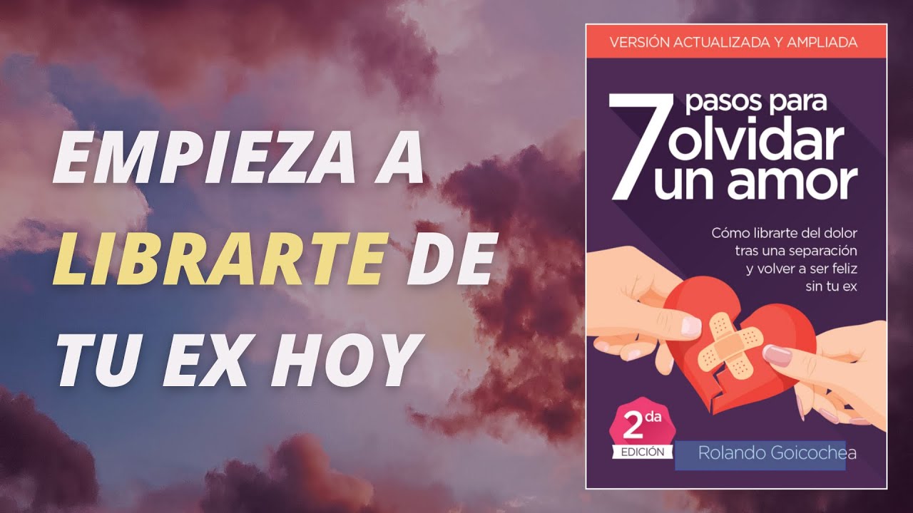 7 Pasos para Olvidar un Amor (Primera Parte: El proceso de recuperación, desenamoramiento y olvido)