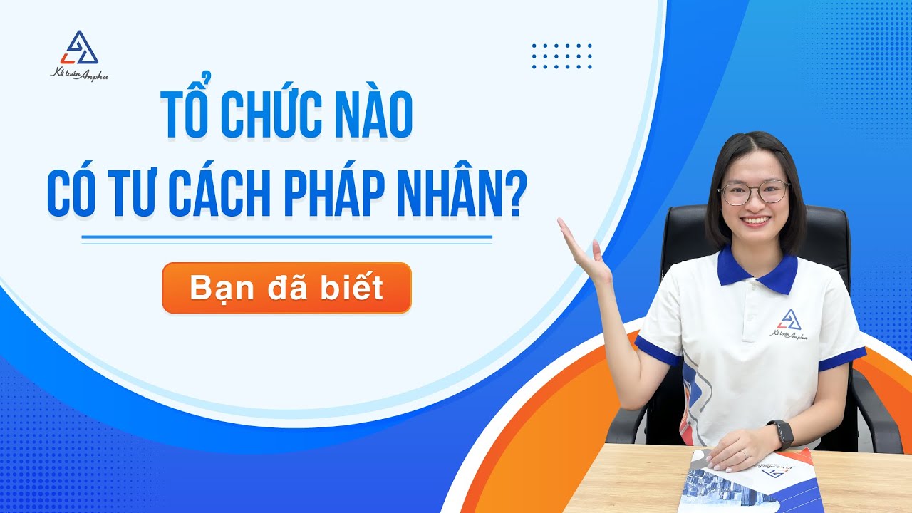 Tư cách pháp nhân là gì? Phân loại, điều kiện, những tổ chức có tư cách pháp nhân | Kế toán Anpha