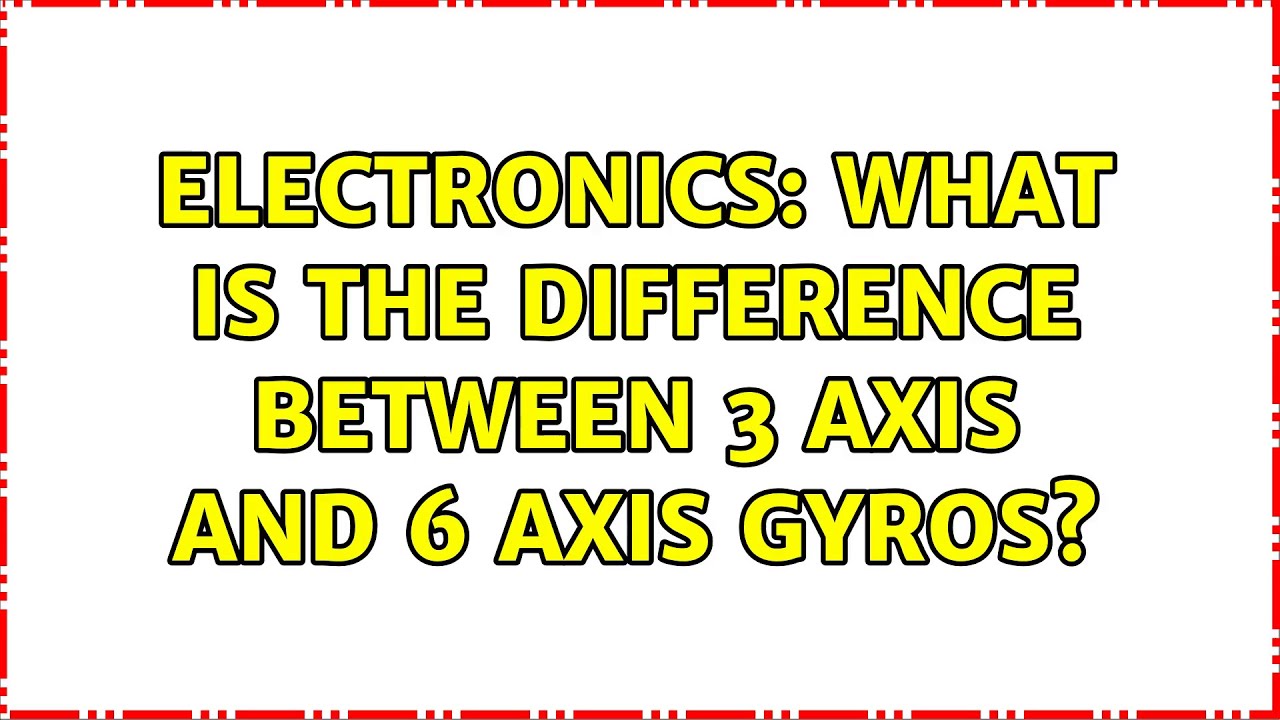 Electronics: What is the difference between 3 axis and 6 axis gyros? (5 Solutions!!)