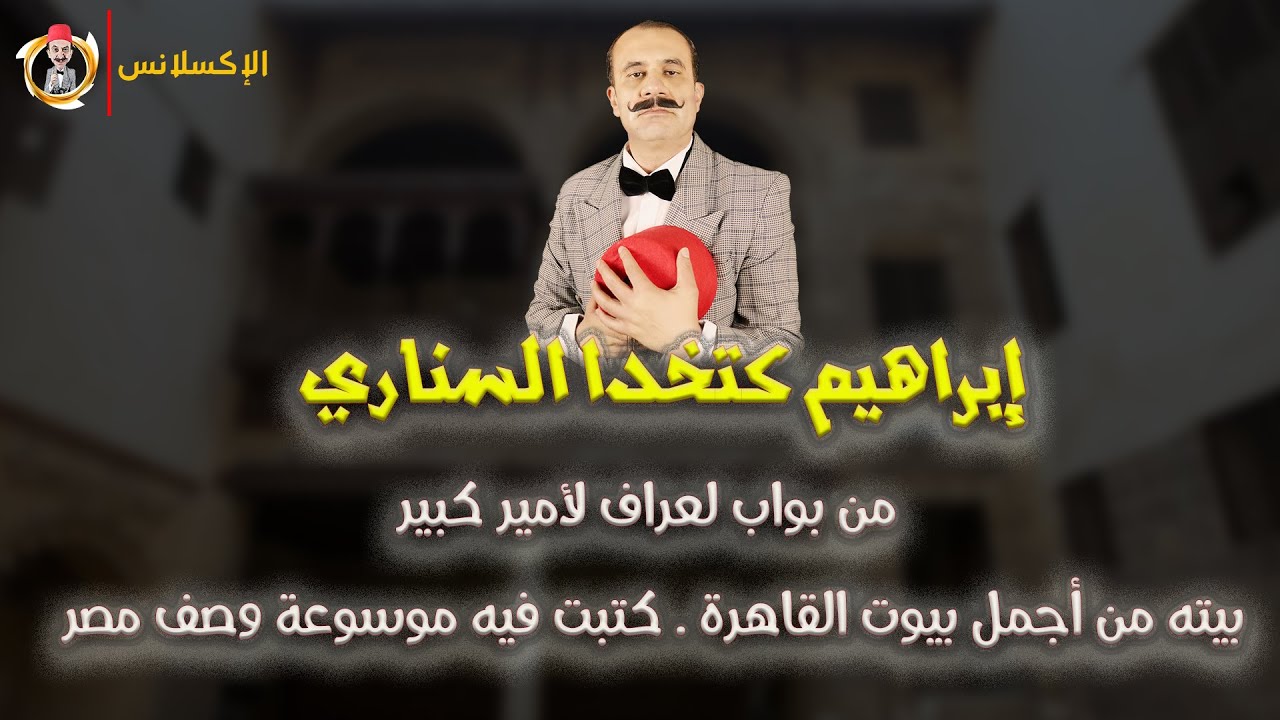 الإكسلانس | إبراهيم السناري . صاحب أجمل بيوت القاهرة . من بواب لعراف لأمير كبير .