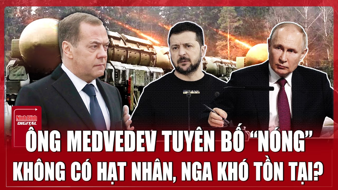 Ông Medvedev tuyên bố “cực gắt”: Không có hạt nhân, Nga khó tồn tại | Ninh Bình Digital