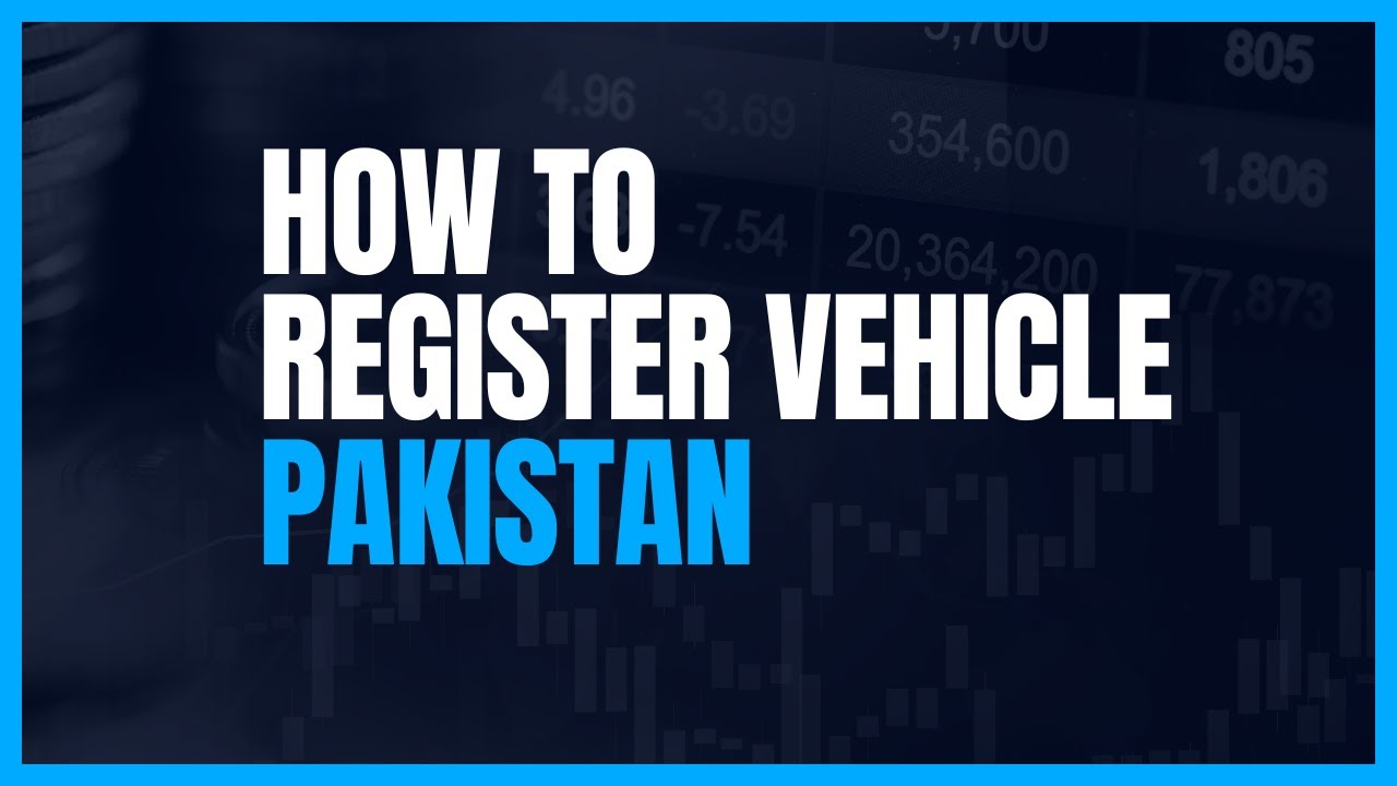 How to Register a Vehicle in Pakistan - Step-by-Step Registration Process and Requirements!