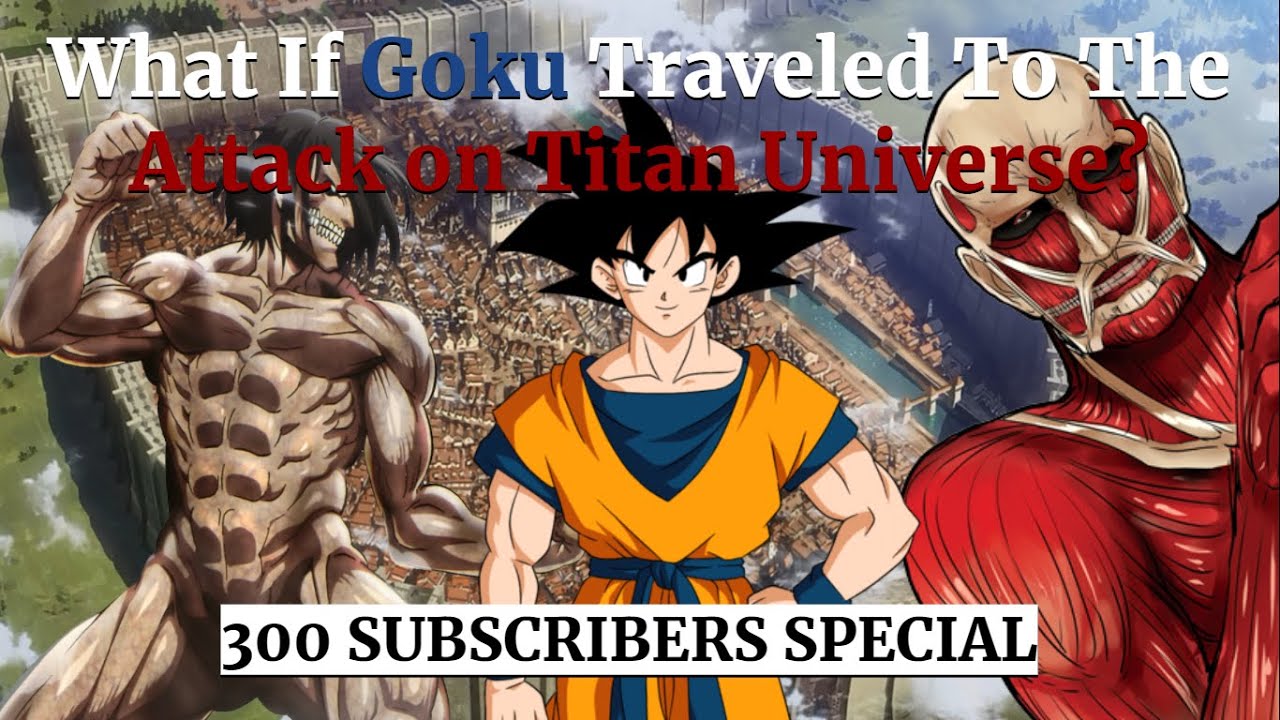 *300 Subscribers Special*What If Special: What If Goku Traveled To Different Universes? AOT Universe