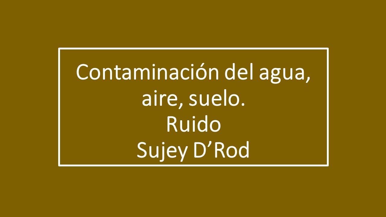 Contaminación agua, aire, suelo  Ruido
