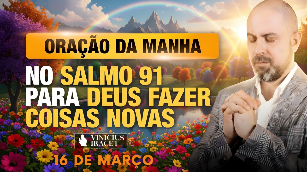 ORAÇÃO DA MANHÃ DE HOJE 16 DE MARÇO SALMO 91 PARA O NOVO DE DEUS ENTRAR O RENOVO Vinicius Iracet