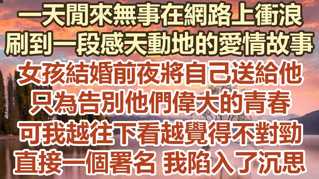 一天閒來無事在網路上衝浪，刷到一段感天動地的愛情故事，女孩結婚前夜將自己送給他，只為告別他們偉大的青春，可我越往下看越覺得不對勁，直接一個署名我陷入了沉思#幸福敲門 #為人處世 #生活經驗 #情感故事