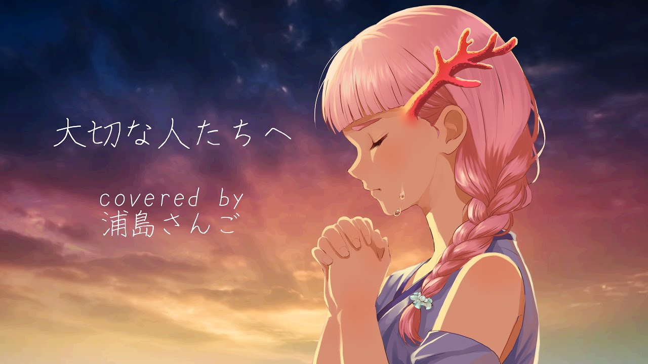 大切な人たちへ covered by 浦島さんご