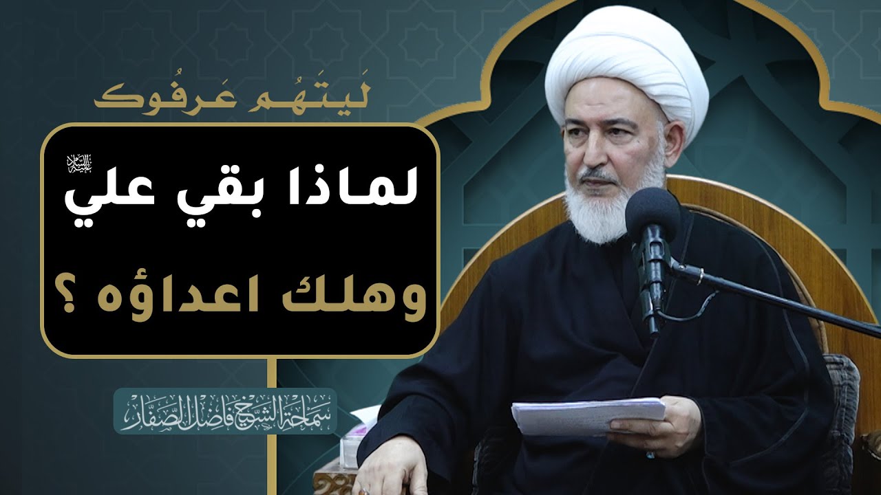ليتهم عرفوك /28- لماذا بقي علي عليه السلام وهلك اعداؤه ؟ - سماحة الشيخ فاضل الصفار