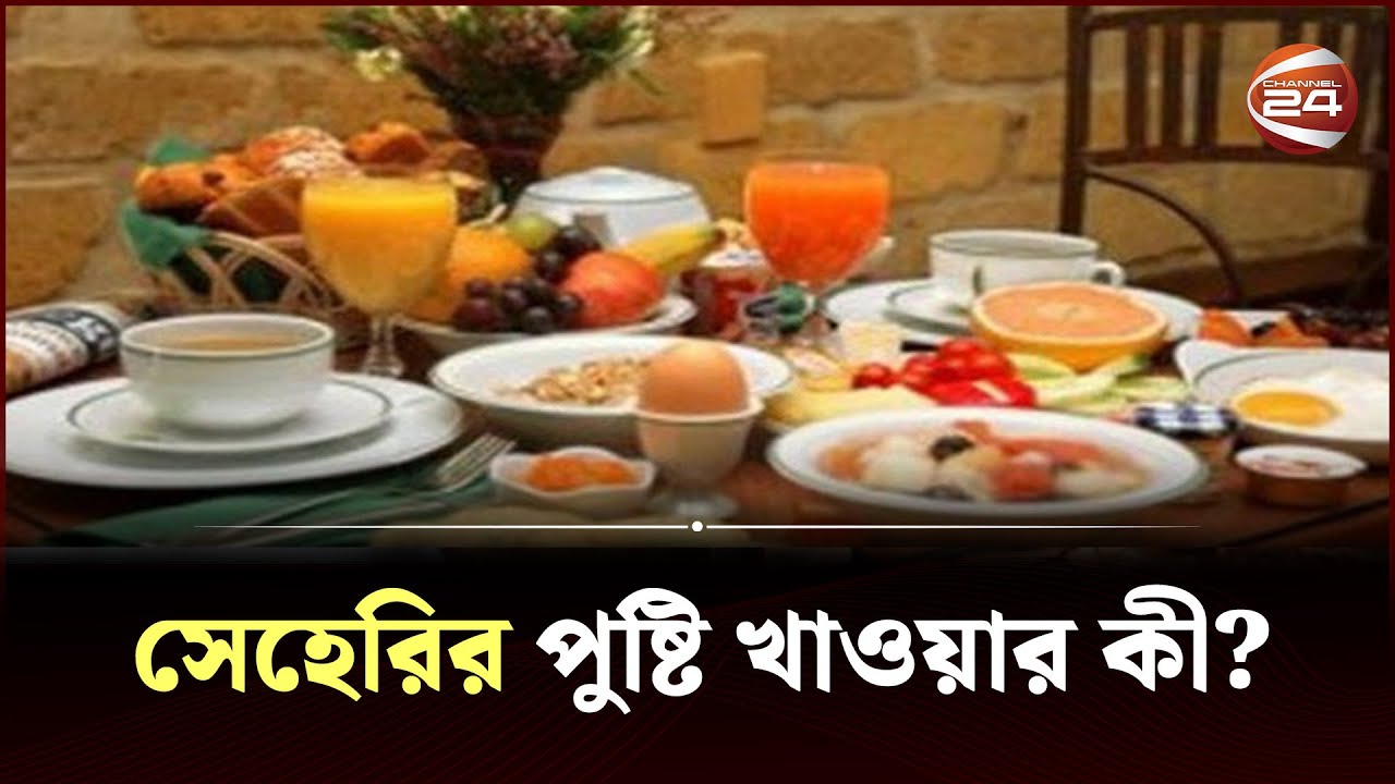 সেহরিতে কী ধরনের খাবার খাওয়া উচিত | Sehri Food | Channel 24