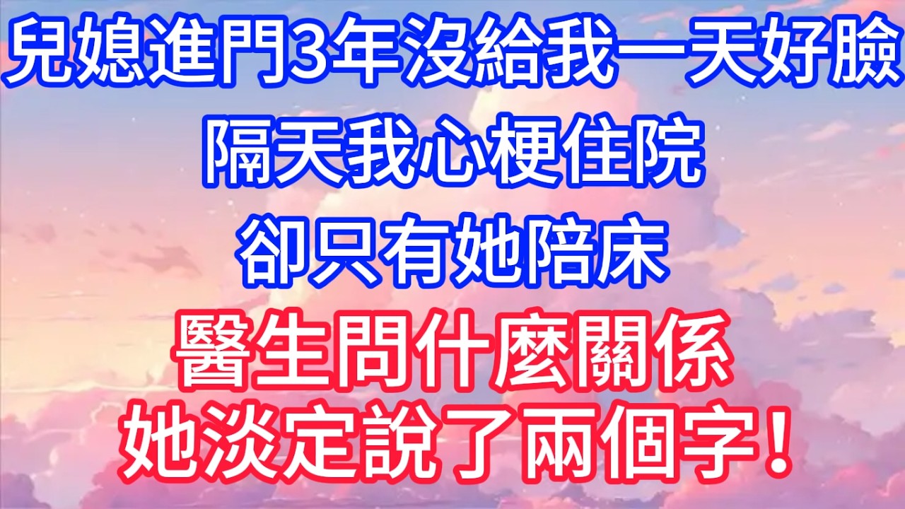 儿媳进门没给我好脸，隔天我心梗住院，却只有她陪床，醫生問什麼關係，她淡定說了兩個字！#聲聲故事