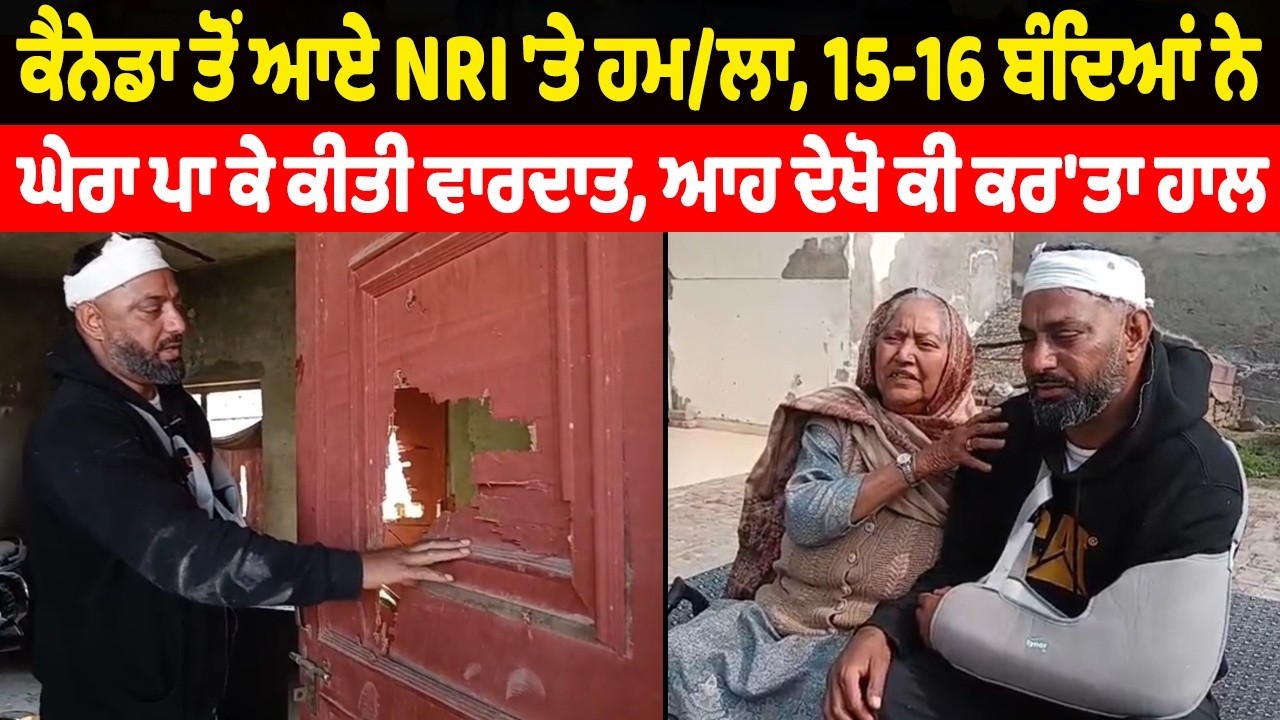 LIVE | Breaking: ਕੈਨੇਡਾ ਤੋ ਆਏ NRI ਤੇ ਹਮ/ਲਾ,15-16 ਬੰਦਿਆ ਨੇ ਘੇਰਾ ਪਾ ਕੇ ਕੀਤੀ ਵਾਰਦਾਤ,ਆਹ ਦੇਖੋ ਕੀ ਕਰਤਾ ਹਾਲ