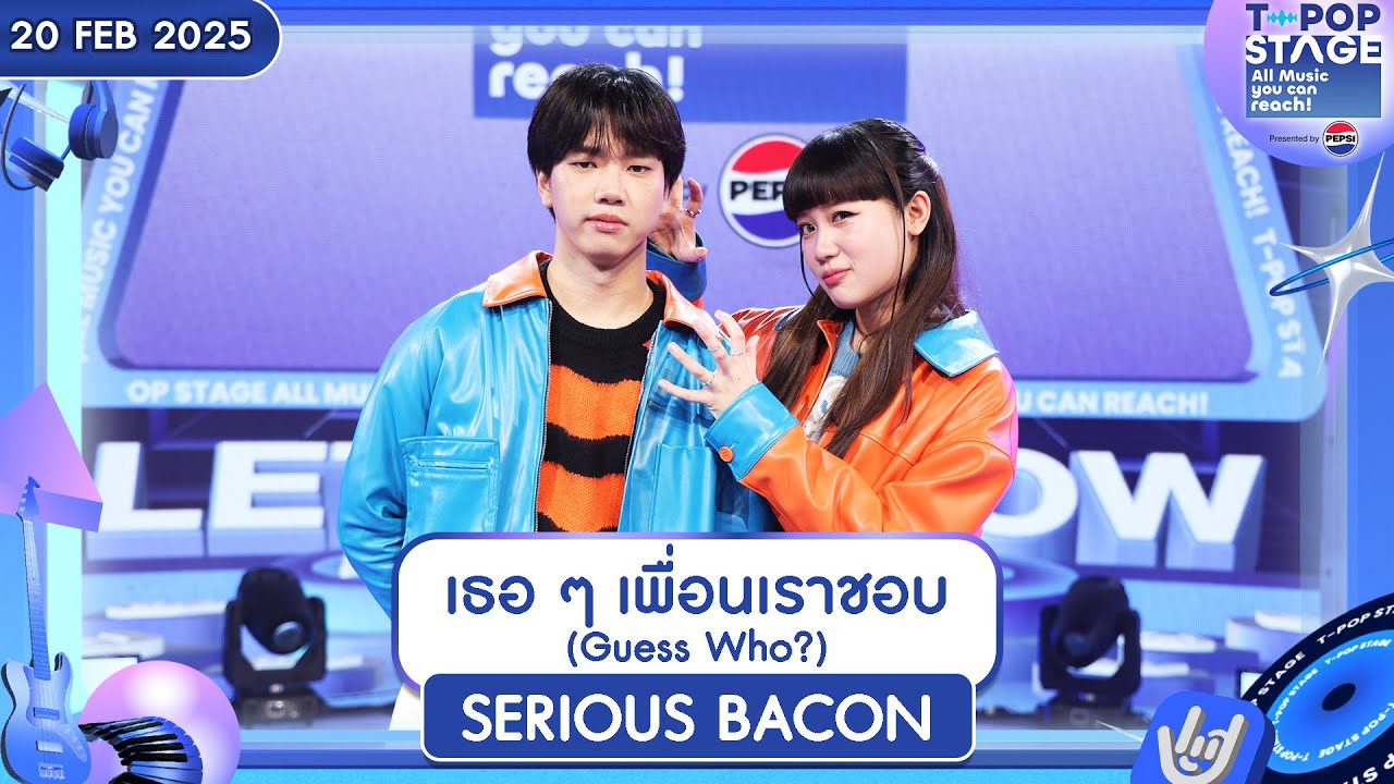 เธอ ๆ เพื่อนเราชอบ (Guess Who?) - SERIOUS BACON | 20 ก.พ.68 | T-POP STAGE Presented by PEPSI