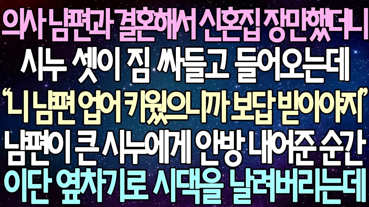 [반전사연] 의사 남편과 결혼해서 신혼집 장만했더니 시누 셋이 짐 싸들고 들어오는데 남편이 큰 시누에게 안방 내어준 순간 이단 옆차기로 시댁을 날려버리는데 |사이다사연/라디오드라마