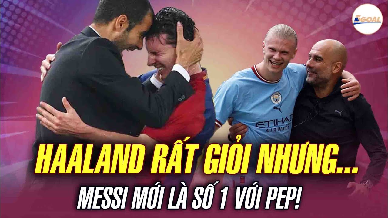 PEP NÓI ĐÚNG! HAALAND RẤT GIỎI NHƯNG MESSI MỚI LÀ TIỀN ĐẠO HOÀN HẢO NHẤT