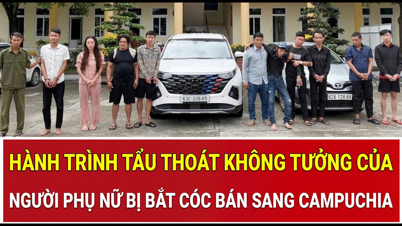 Thời sự nóng 28/2: Hành trình tẩu thoát không tưởng của người phụ nữ bị bắt cóc bán sang Campuchia