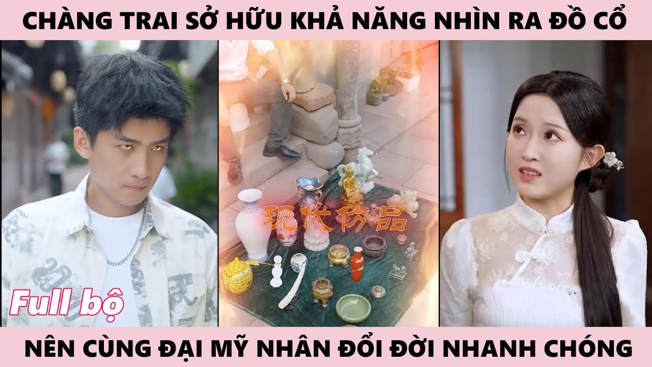 Chàng Trai Sở Hữu Khả Năng Nhìn Ra Đồ Cổ Nên Đổi Đời Nhanh Chóng