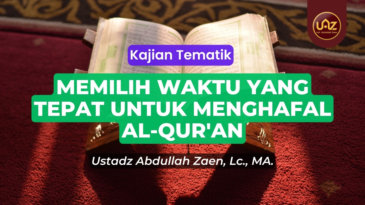 Memilih Waktu Yang Tepat Untuk Menghafal Al-Qur'an - Ustadz Abdullah Zaen., Lc., MA.