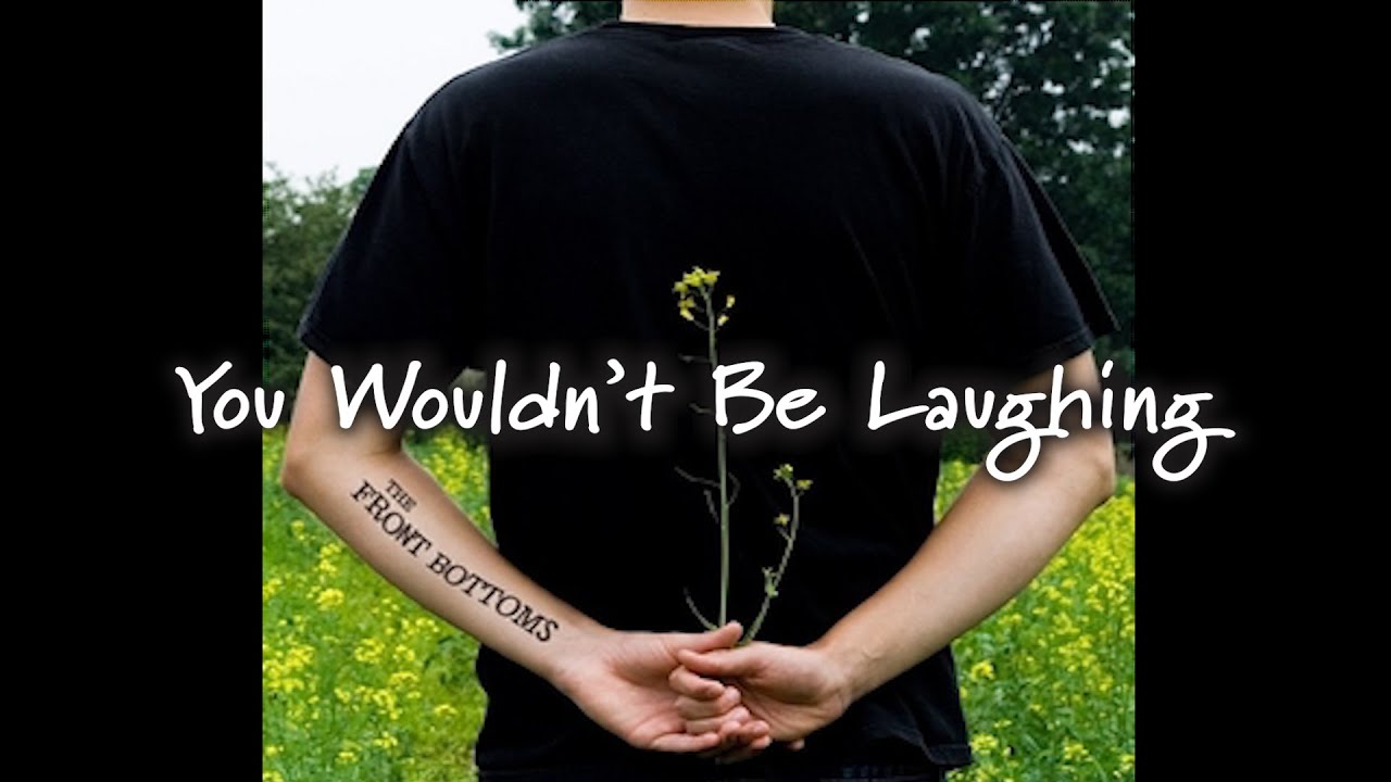 The Front Bottoms - You Wouldn't Be Laughing [Lyrics]