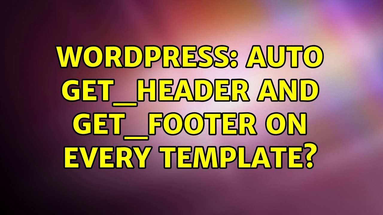 Wordpress: Auto get_header and get_footer on every template? (2 Solutions!!)