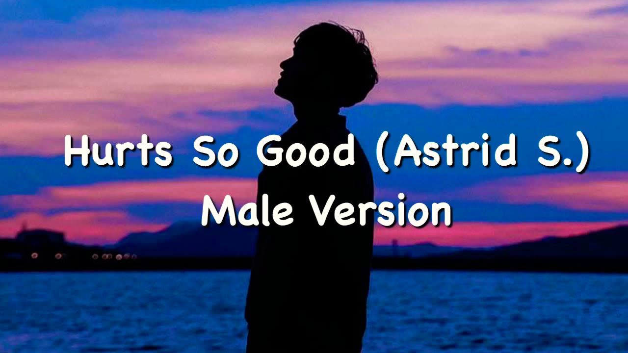 Hurts So Good Lyrics (Astrid S.) Male Version