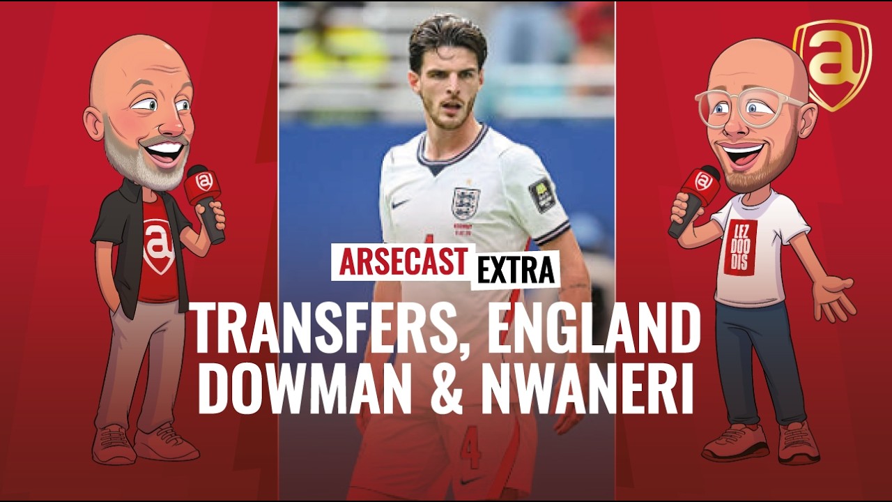 Transfers, England, Dowman and Nwaneri | Arsecast Extra