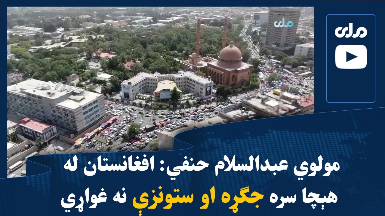 مولوي عبدالسلام حنفي: افغانستان له هېچا سره جګړه او ستونزې نه غواړي