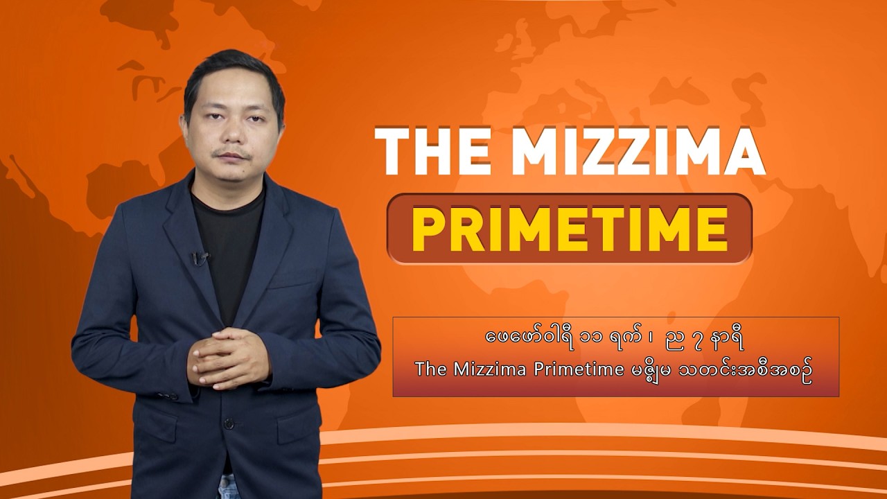 ဖေဖော်ဝါရီ ၁၁ ရက် ၊  ည ၇ နာရီ The Mizzima Primetime မဇ္စျိမ သတင်းအစီအစဥ်