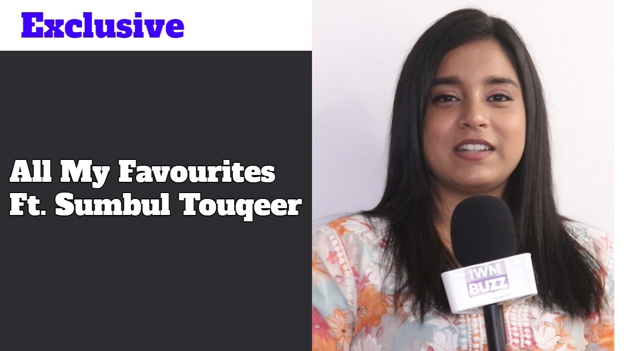Exclusive: All My Favourites Ft. Sumbul Touqeer
