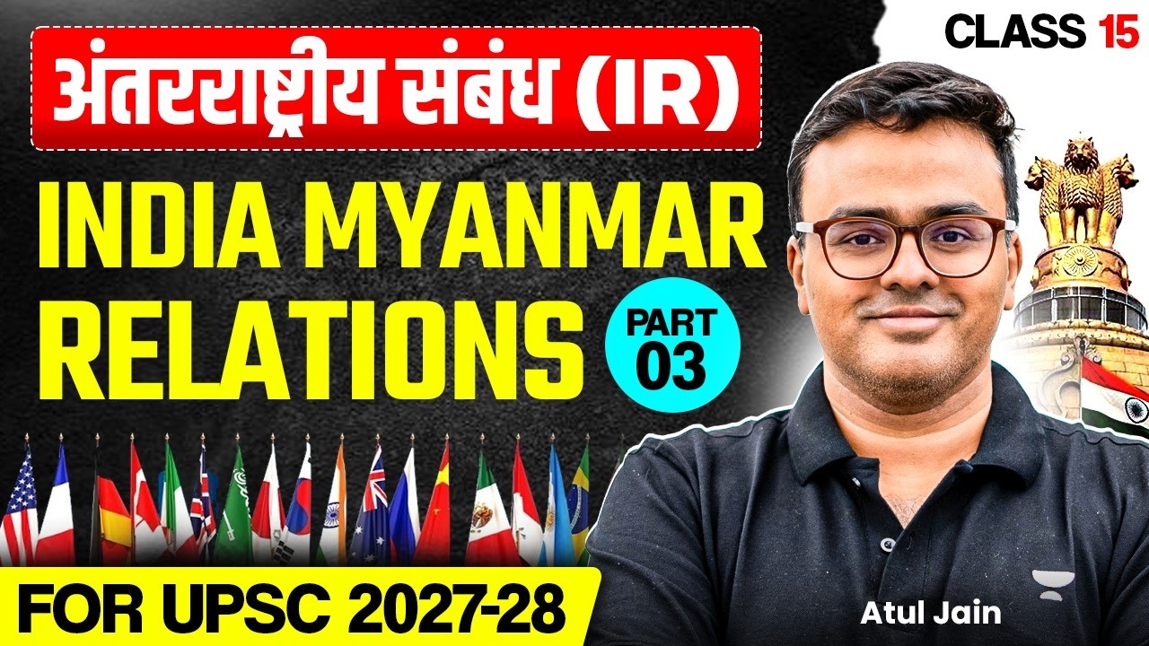 L15: अंतर्राष्ट्रीय संबंध | India Myanmar Relations Part 3 | IR for UPSC Atul Jain