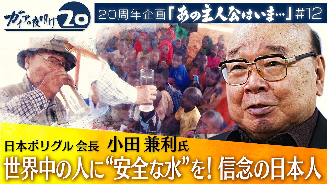 【ガイア20周年企画「あの主人公はいま…」#12】世界中の人に“安全な水”を！信念の日本人 日本ポリグル会長 小田兼利氏（初回配信 2022年7月7日）