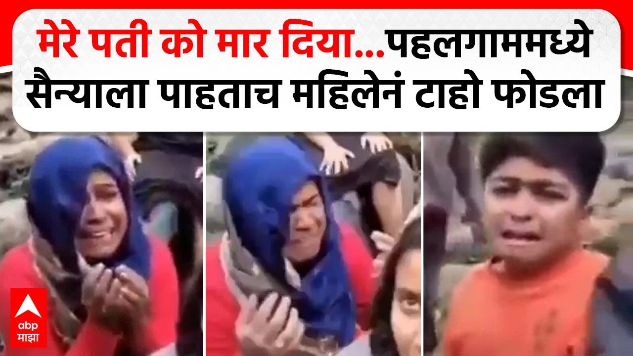 Pahalgam Terror Attack Video : मेरे पती को मार दिया...भारती सैन्याला पाहताच महिलेनं टाहो फोडला