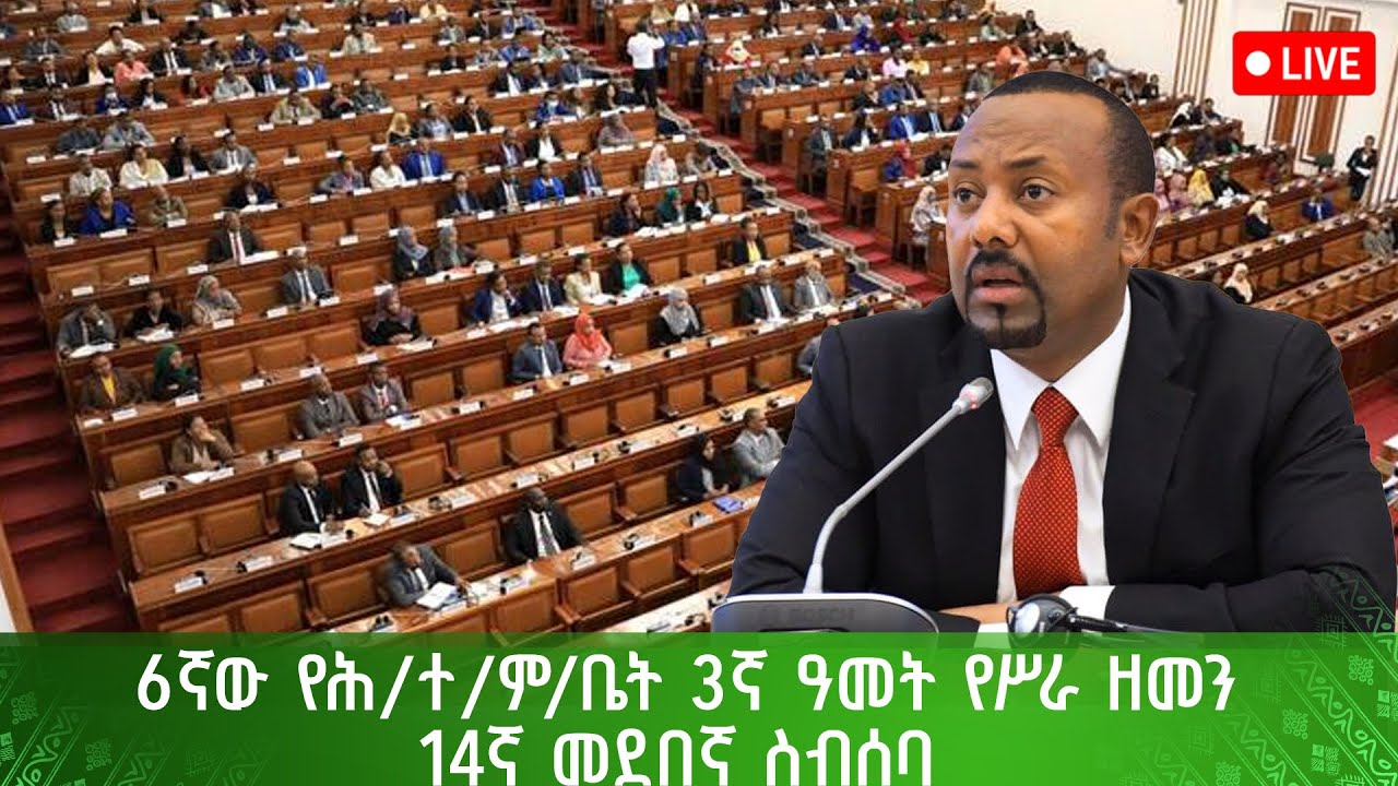 ጠ/ሚ ዐቢይ አሕመድ (ዶ/ር) የተገኙበት 6ኛው የሕዝብ ተወካዮች ምክር ቤት 3ኛ ዓመት የሥራ ዘመን 14ኛ መደበኛ ስብሰባ - በቀጥታ
